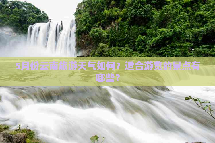 5月份云南旅游天气如何？适合游览的景点有哪些？