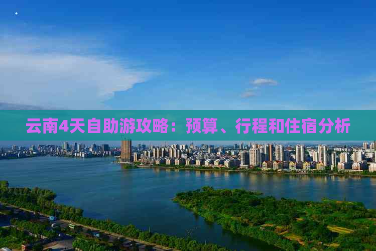 云南4天自助游攻略：预算、行程和住宿分析