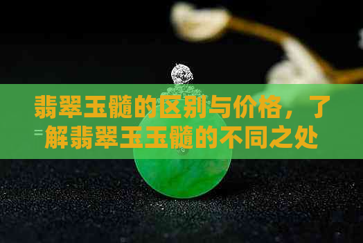 翡翠玉髓的区别与价格，了解翡翠玉玉髓的不同之处以及吊坠款式。