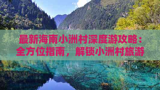 最新海南小洲村深度游攻略：全方位指南，解锁小洲村旅游必看要点！