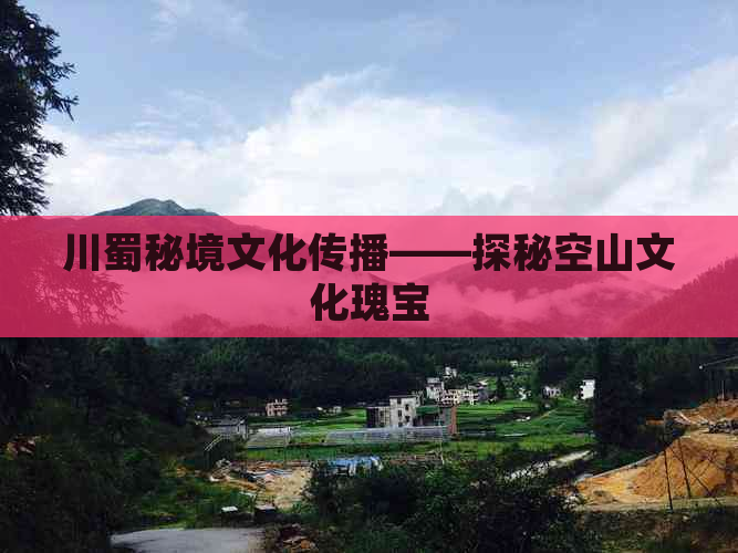 川蜀秘境文化传播——探秘空山文化瑰宝