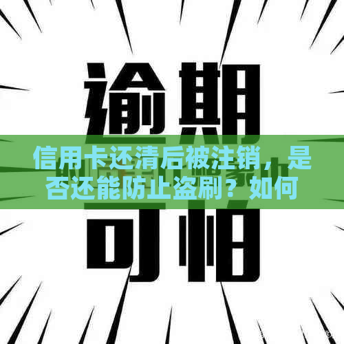 信用卡还清后被注销，是否还能防止盗刷？如何保护个人信息以避免盗刷风险？