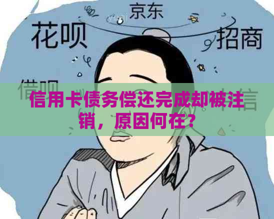 信用卡债务偿还完成却被注销，原因何在？