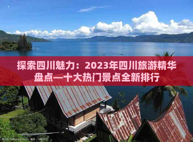 探索四川魅力：2023年四川旅游精华盘点—十大热门景点全新排行