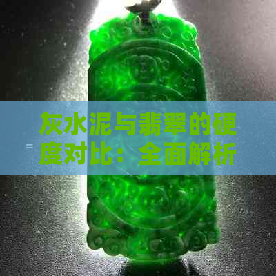 灰水泥与翡翠的硬度对比：全面解析两种材料的抗压性能