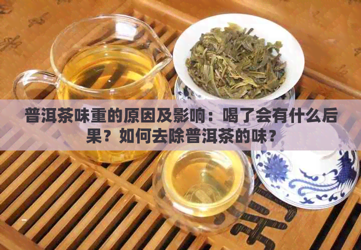 普洱茶味重的原因及影响：喝了会有什么后果？如何去除普洱茶的味？