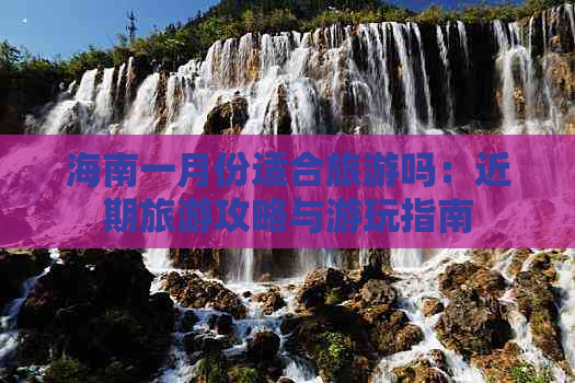 海南一月份适合旅游吗：近期旅游攻略与游玩指南