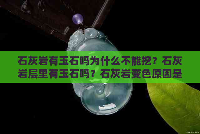 石灰岩有玉石吗为什么不能挖？石灰岩层里有玉石吗？石灰岩变色原因是什么？