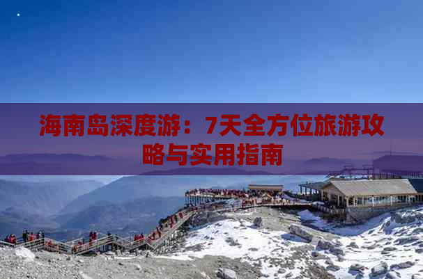 海南岛深度游：7天全方位旅游攻略与实用指南