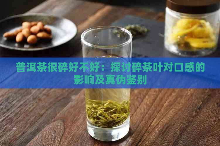 普洱茶很碎好不好：探讨碎茶叶对口感的影响及真伪鉴别