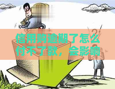 信用购逾期了怎么付不了款，会影响吗，不还会怎么样，逾期后守约