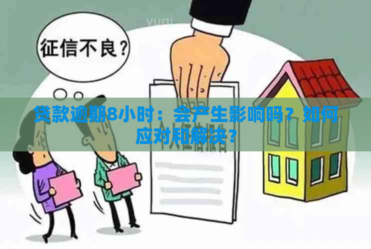 贷款逾期8小时：会产生影响吗？如何应对和解决？