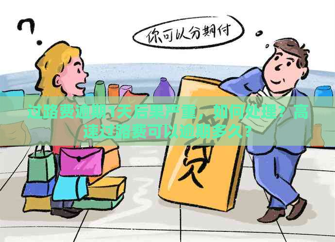 过路费逾期1天后果严重，如何处理？高速过路费可以逾期多久？