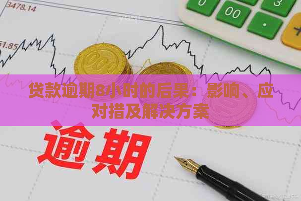 贷款逾期8小时的后果：影响、应对措及解决方案