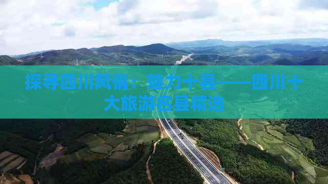 探寻四川风情：魅力十县——四川十大旅游名县精选