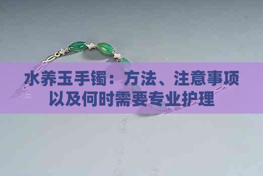 水养玉手镯：方法、注意事项以及何时需要专业护理