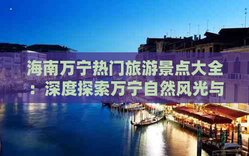 海南万宁热门旅游景点大全：深度探索万宁自然风光与人文景观