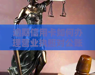 逾期信用卡如何办理营业执照对公账户？相关资讯解析