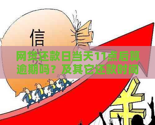 网贷还款日当天11点后算逾期吗？及其它还款时间相关问题解答