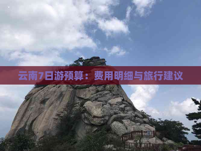 云南7日游预算：费用明细与旅行建议