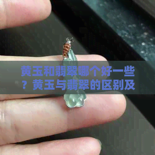 黄玉和翡翠哪个好一些？黄玉与翡翠的区别及哪种更好？