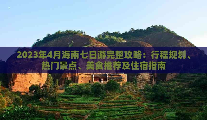 2023年4月海南七日游完整攻略：行程规划、热门景点、美食推荐及住宿指南