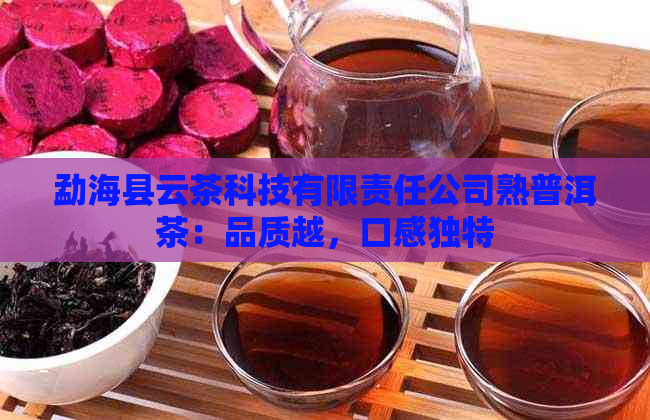 勐海县云茶科技有限责任公司熟普洱茶：品质越，口感独特