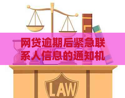 网贷逾期后紧急联系人信息的通知机制及其实践方式探讨