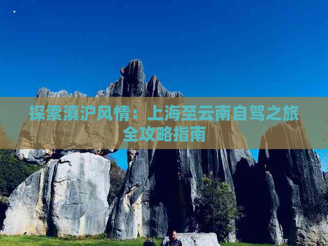 探索滇沪风情：上海至云南自驾之旅全攻略指南