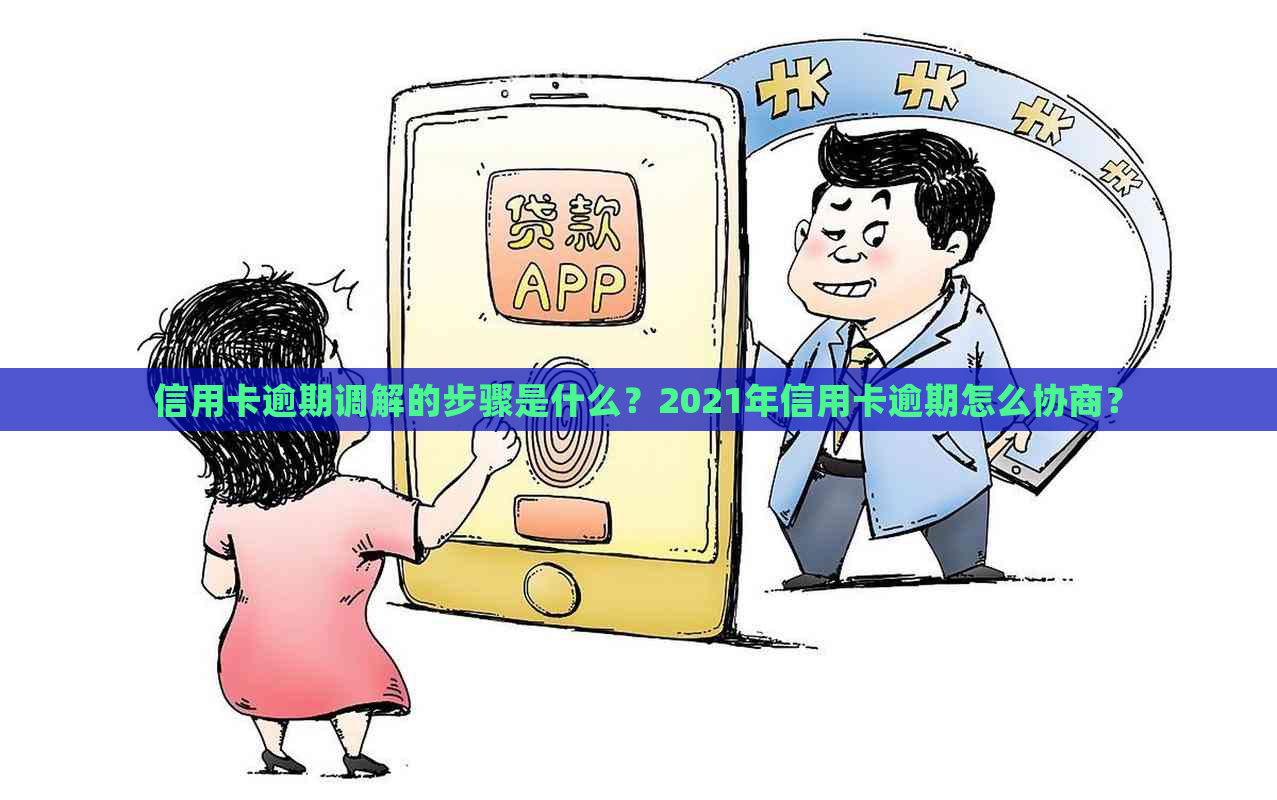 信用卡逾期调解的步骤是什么？2021年信用卡逾期怎么协商？