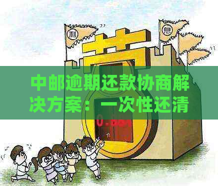 中邮逾期还款协商解决方案：一次性还清后可能面临的后果与处理建议