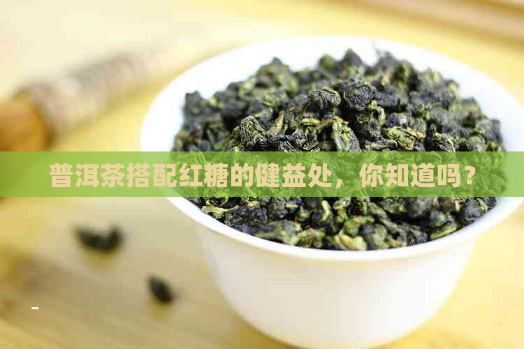 普洱茶搭配红糖的健益处，你知道吗？