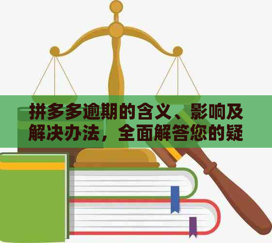 拼多多逾期的含义、影响及解决办法，全面解答您的疑问