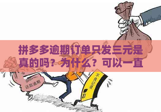 拼多多逾期订单只发三元是真的吗？为什么？可以一直不发货吗？