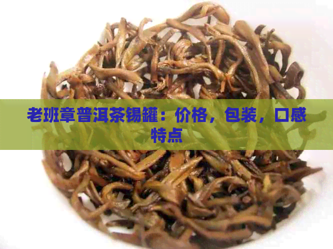 老班章普洱茶锡罐：价格，包装，口感特点