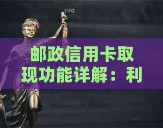 邮政信用卡取现功能详解：利息计算、开通流程、分期还款及办理地点