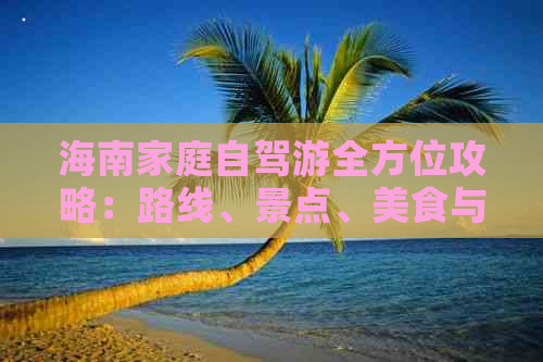 海南家庭自驾游全方位攻略：路线、景点、美食与住宿指南