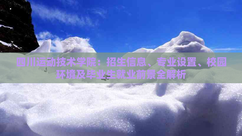 四川运动技术学院：招生信息、专业设置、校园环境及毕业生就业前景全解析