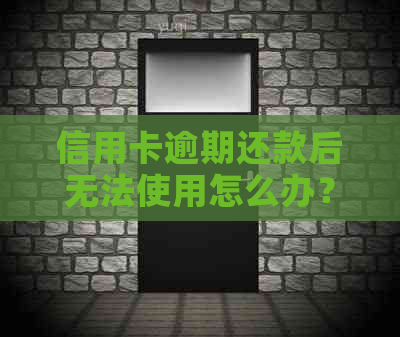 信用卡逾期还款后无法使用怎么办？