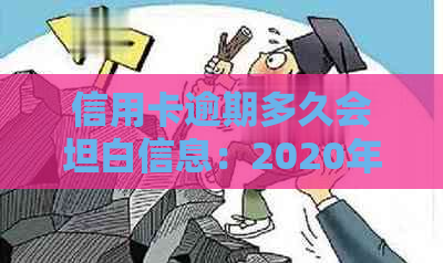 信用卡逾期多久会坦白信息：2020年逾期后的黑名单与起诉书处理时间