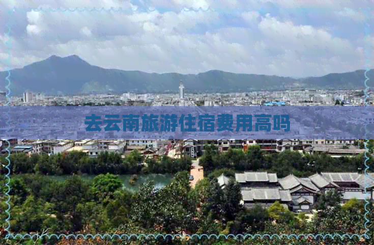 去云南旅游住宿费用高吗