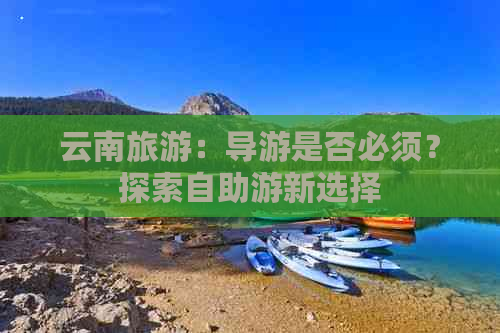 云南旅游：导游是否必须？探索自助游新选择