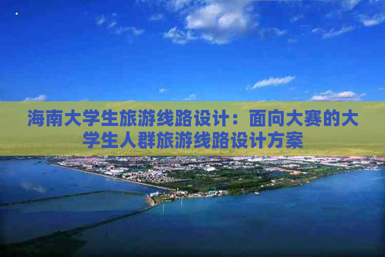 海南大学生旅游线路设计：面向大赛的大学生人群旅游线路设计方案