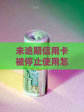 未逾期信用卡被停止使用怎么办？