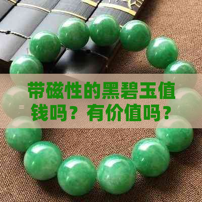 带磁性的黑碧玉值钱吗？有价值吗？