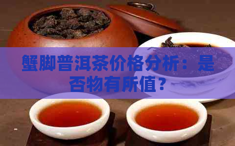 蟹脚普洱茶价格分析：是否物有所值？