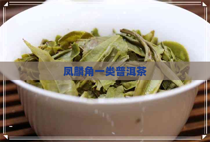 凤麟角一类普洱茶