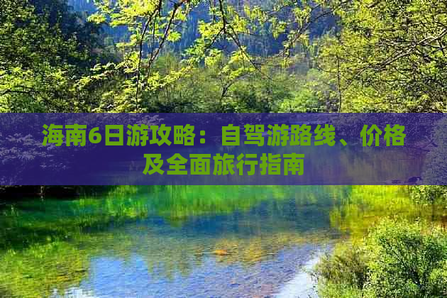 海南6日游攻略：自驾游路线、价格及全面旅行指南