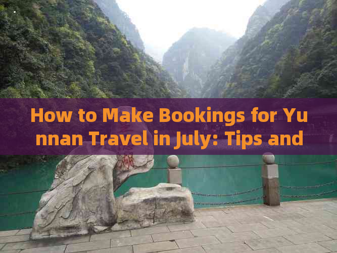 How to Make Bookings for Yunnan Travel in July: Tips and Tricks