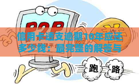 信用卡透支逾期10年应还多少钱：最完整的解答与建议